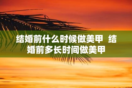结婚前什么时候做美甲 结婚前多长时间做美甲
