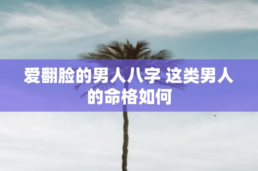 爱翻脸的男人八字 这类男人的命格如何
