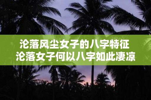 沦落风尘女子的八字特征 沦落女子何以八字如此凄凉