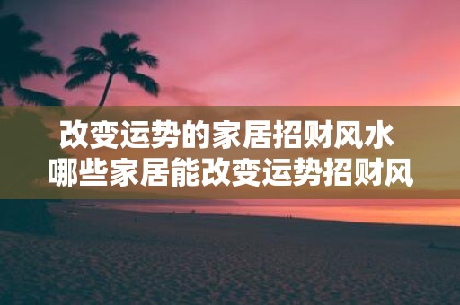 改变运势的家居招财风水 哪些家居能改变运势招财风水