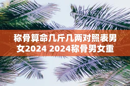 称骨算命几斤几两对照表男女2025 2025称骨男女重量对照
