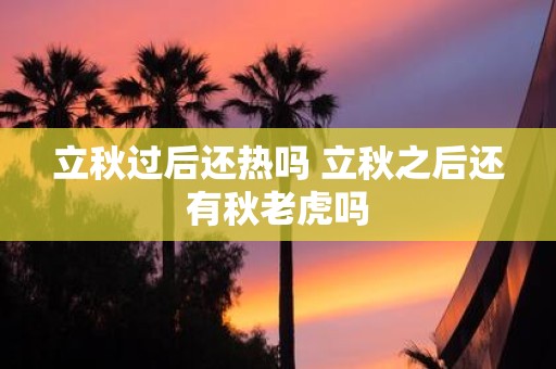 立秋过后还热吗 立秋之后还有秋老虎吗