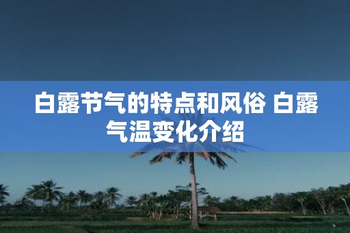 白露节气的特点和风俗 白露气温变化介绍