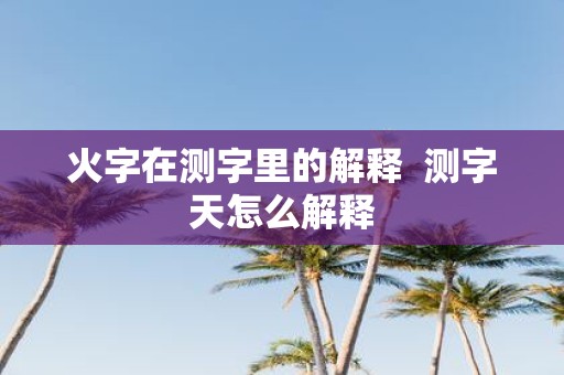 火字在测字里的解释 测字天怎么解释