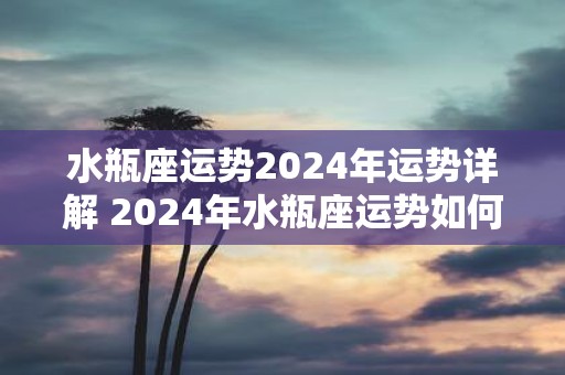 水瓶座运势2025年运势详解 2025年水瓶座运势如何