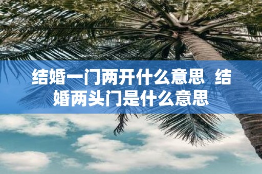 结婚一门两开什么意思 结婚两头门是什么意思