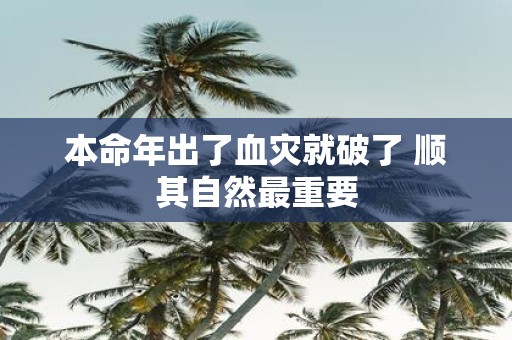 本命年出了血灾就破了 顺其自然最重要