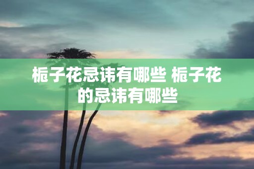 栀子花忌讳有哪些 栀子花的忌讳有哪些