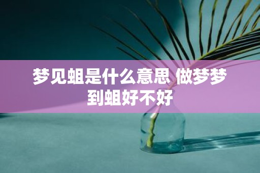 梦见蛆是什么意思 做梦梦到蛆好不好