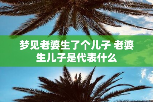梦见老婆生了个儿子 老婆生儿子是代表什么