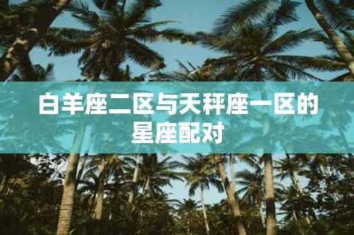 白羊座二区与天秤座一区的星座配对