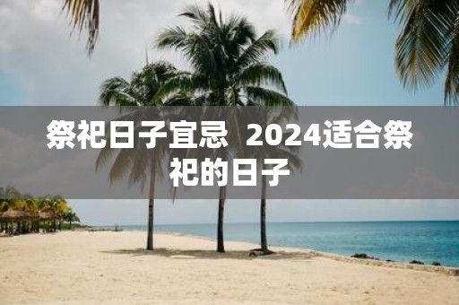 祭祀日子宜忌 2025适合祭祀的日子