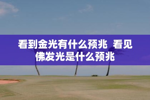 看到金光有什么预兆 看见佛发光是什么预兆