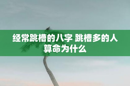 经常跳槽的八字 跳槽多的人算命为什么