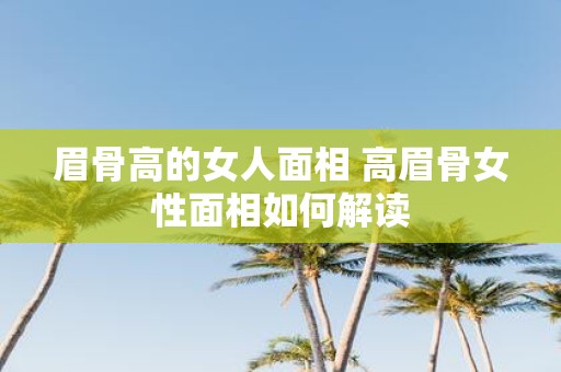 眉骨高的女人面相 高眉骨女性面相如何解读