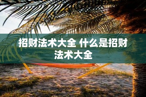 招财法术大全 什么是招财法术大全