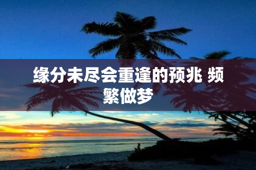 缘分未尽会重逢的预兆 频繁做梦