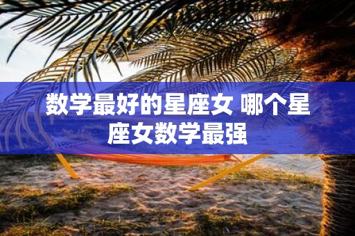 数学最好的星座女 哪个星座女数学最强