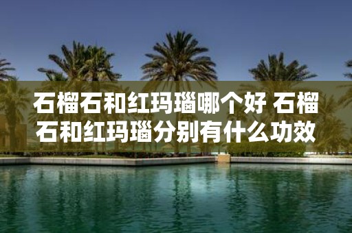 石榴石和红玛瑙哪个好 石榴石和红玛瑙分别有什么功效