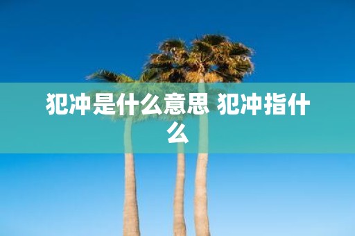 犯冲是什么意思 犯冲指什么