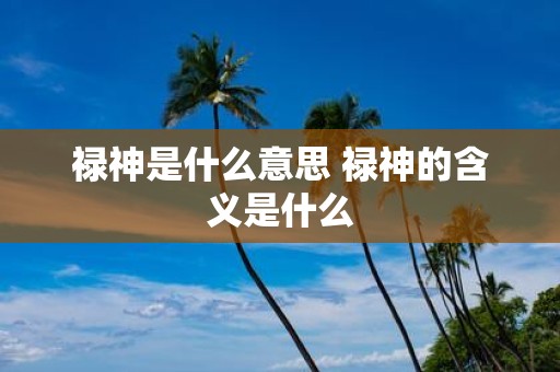 禄神是什么意思 禄神的含义是什么