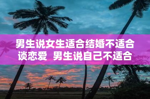 男生说女生适合结婚不适合谈恋爱 男生说自己不适合谈恋爱