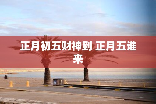 正月初五财神到 正月五谁来