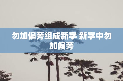 勿加偏旁组成新字 新字中勿加偏旁