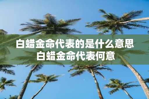 白蜡金命代表的是什么意思 白蜡金命代表何意