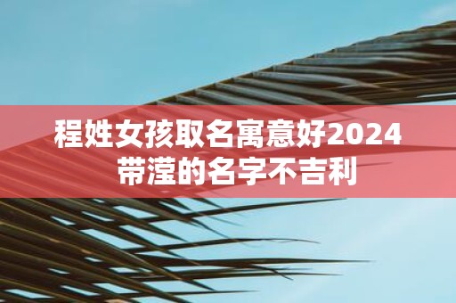 程姓女孩取名寓意好2024  带滢的名字不吉利