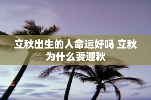 立秋出生的人命运好吗 立秋为什么要迎秋