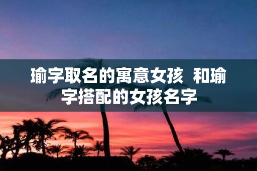 瑜字取名的寓意女孩 和瑜字搭配的女孩名字