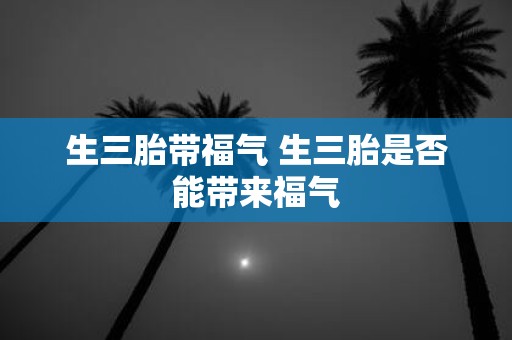 生三胎带福气 生三胎是否能带来福气