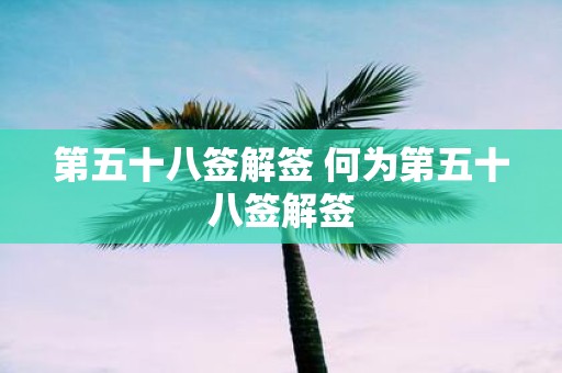 第五十八签解签 何为第五十八签解签