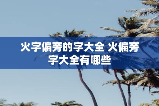 火字偏旁的字大全 火偏旁字大全有哪些