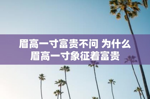 眉高一寸富贵不问 为什么眉高一寸象征着富贵
