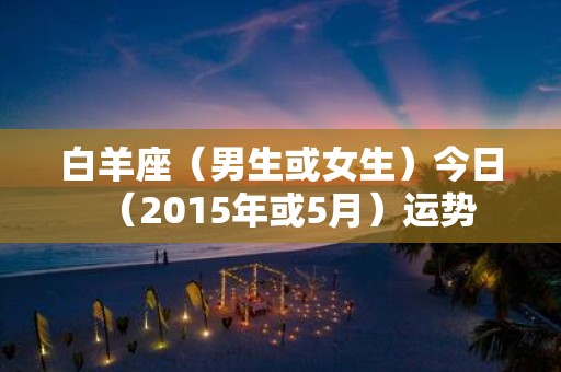 白羊座（男生或女生）今日（2015年或5月）运势