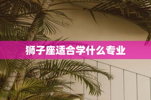 狮子座适合学什么专业