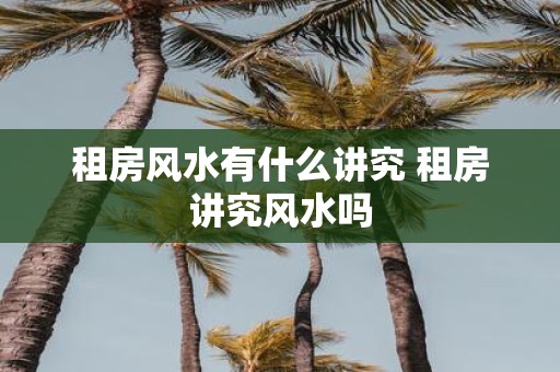 租房风水有什么讲究 租房讲究风水吗