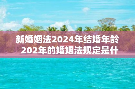 新婚姻法2025年结婚年龄 202年的婚姻法规定是什么