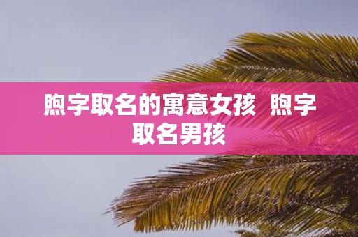 煦字取名的寓意女孩 煦字取名男孩