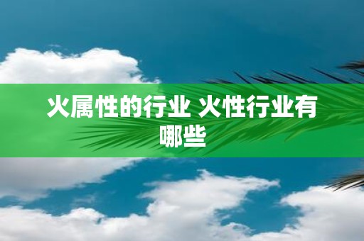 火属性的行业 火性行业有哪些