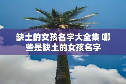 缺土的女孩名字大全集 哪些是缺土的女孩名字