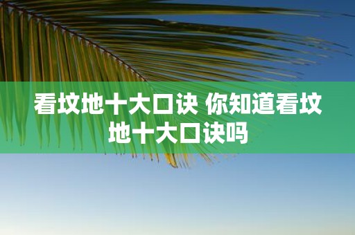 看坟地十大口诀 你知道看坟地十大口诀吗