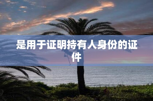 是用于证明持有人身份的证件