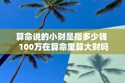 算命说的小财是指多少钱  100万在算命里算大财吗