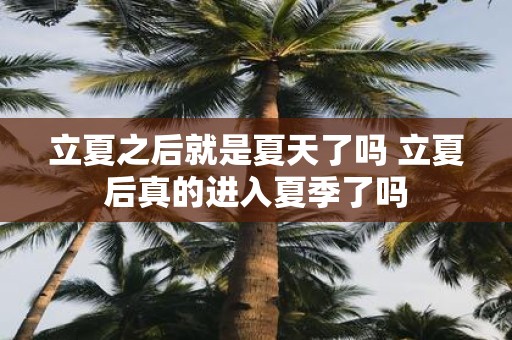 立夏之后就是夏天了吗 立夏后真的进入夏季了吗