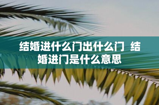 结婚进什么门出什么门 结婚进门是什么意思