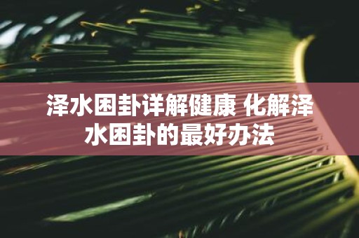 泽水困卦详解健康 化解泽水困卦的最好办法