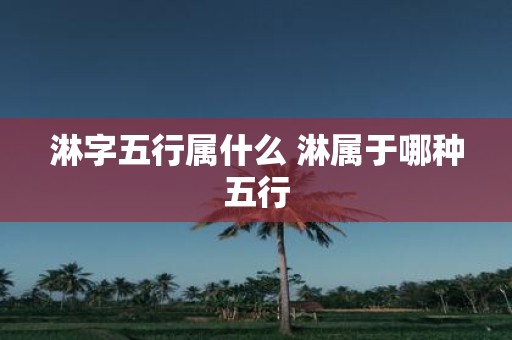 淋字五行属什么 淋属于哪种五行